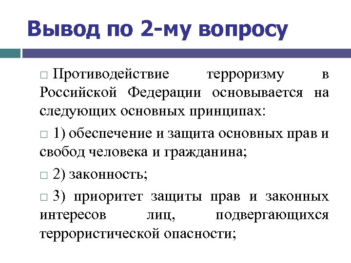 Вывод по 2 -му вопросу Противодействие терроризму в Российской Федерации основывается на следующих основных