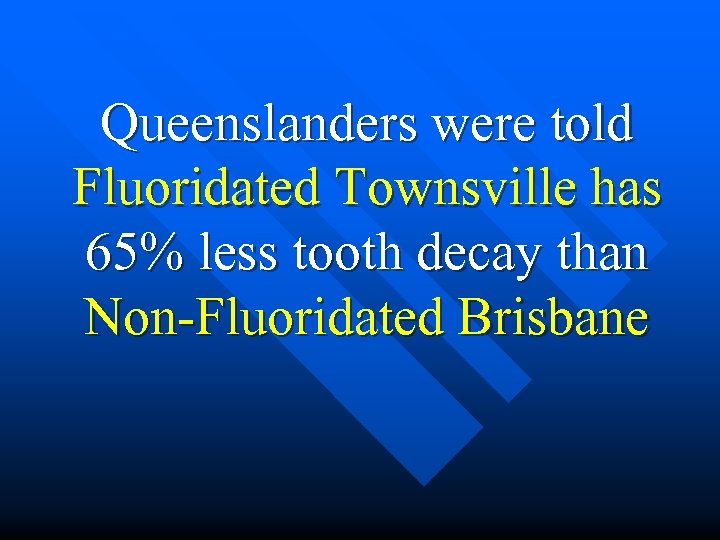 Queenslanders were told Fluoridated Townsville has 65% less tooth decay than Non-Fluoridated Brisbane 