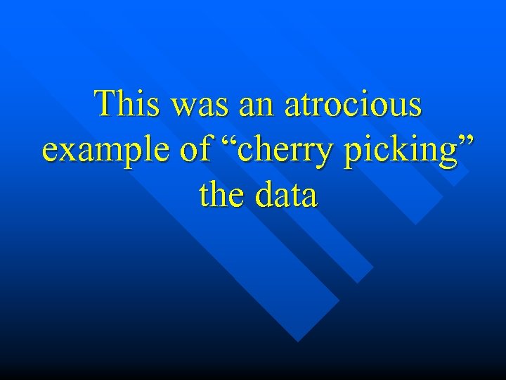 This was an atrocious example of “cherry picking” the data 