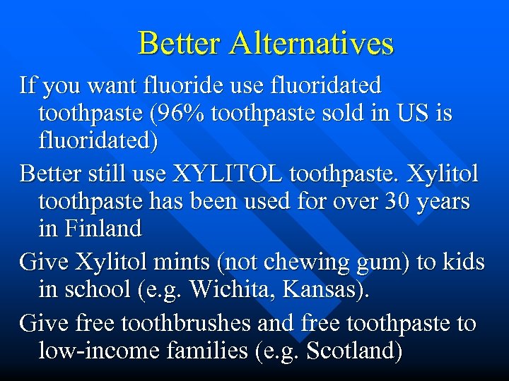 Better Alternatives If you want fluoride use fluoridated toothpaste (96% toothpaste sold in US