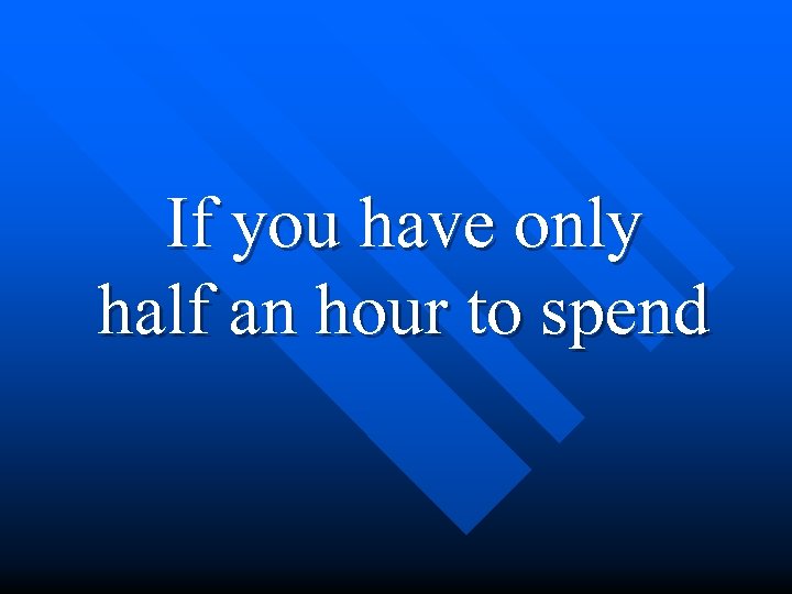 If you have only half an hour to spend 