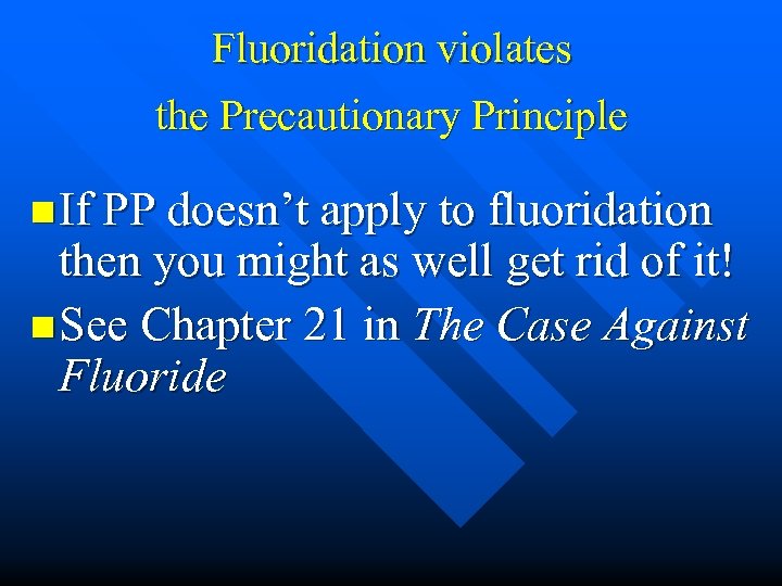 Fluoridation violates the Precautionary Principle n If PP doesn’t apply to fluoridation then you