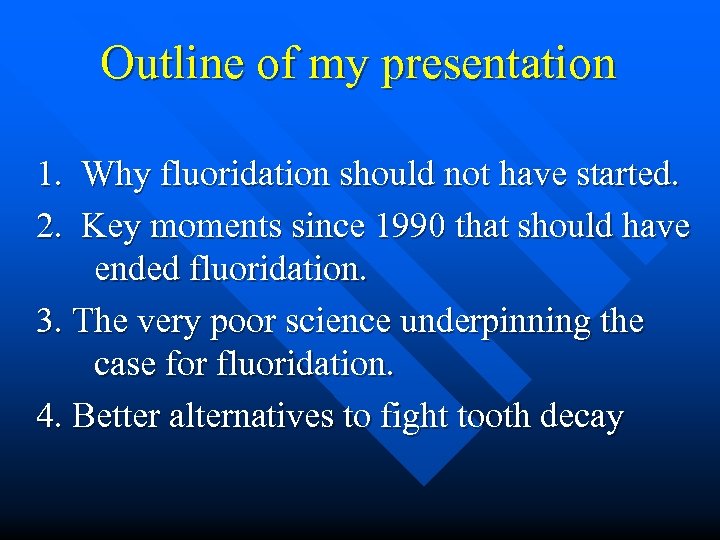  Outline of my presentation 1. Why fluoridation should not have started. 2. Key