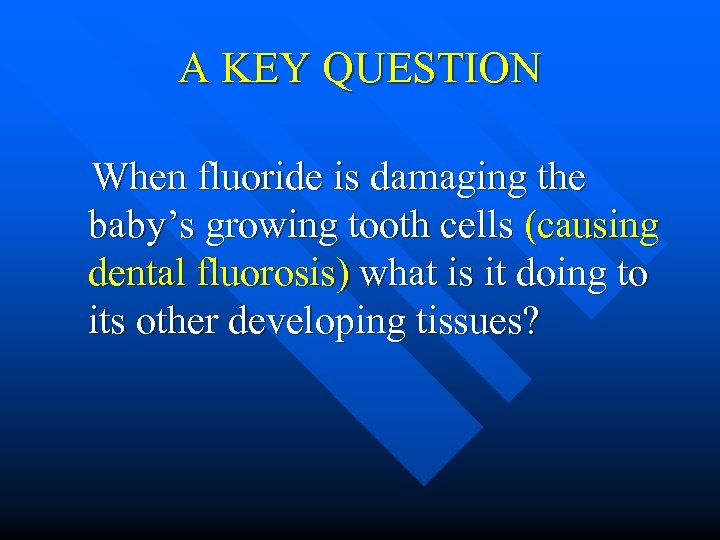 A KEY QUESTION When fluoride is damaging the baby’s growing tooth cells (causing dental