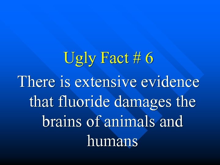  Ugly Fact # 6 There is extensive evidence that fluoride damages the brains