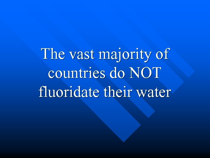 The vast majority of countries do NOT fluoridate their water 