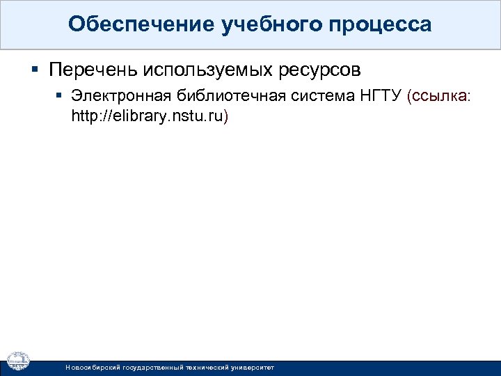 Обеспечение учебного процесса § Перечень используемых ресурсов § Электронная библиотечная система НГТУ (ссылка: http: