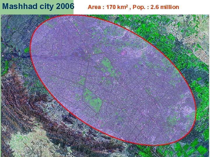 Mashhad city 2006 Area : 170 km 2 , Pop. : 2. 6 million