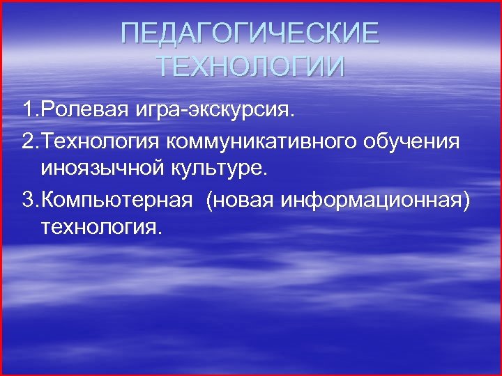 ПЕДАГОГИЧЕСКИЕ ТЕХНОЛОГИИ 1. Ролевая игра-экскурсия. 2. Технология коммуникативного обучения иноязычной культуре. 3. Компьютерная (новая