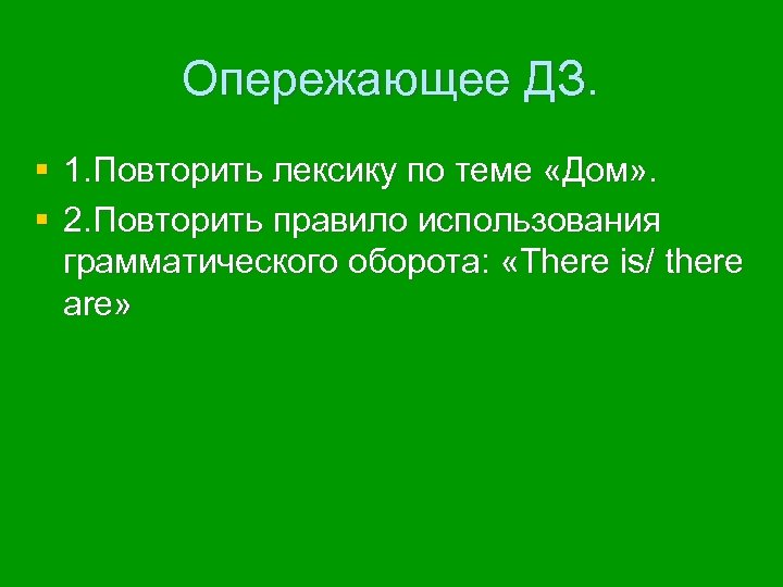 Опережающее ДЗ. § 1. Повторить лексику по теме «Дом» . § 2. Повторить правило