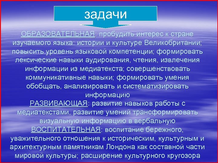 задачи ОБРАЗОВАТЕЛЬНАЯ: пробудить интерес к стране изучаемого языка: истории и культуре Великобритании; повысить уровень