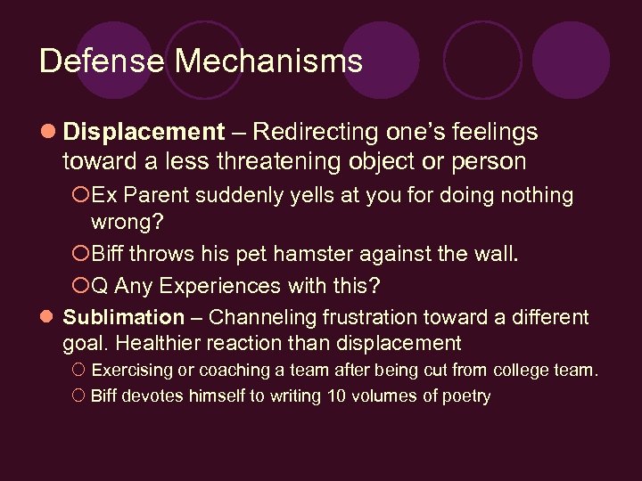 Defense Mechanisms l Displacement – Redirecting one’s feelings toward a less threatening object or