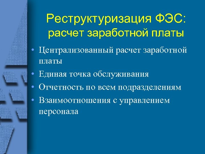 Реструктуризация ФЭС: расчет заработной платы • Централизованный расчет заработной платы • Единая точка обслуживания