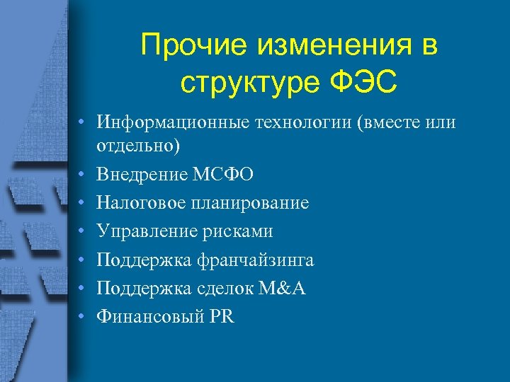 Прочие изменения в структуре ФЭС • Информационные технологии (вместе или отдельно) • Внедрение МСФО