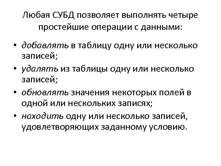 Любая СУБД позволяет выполнять четыре простейшие операции с данными: • добавлять в таблицу одну