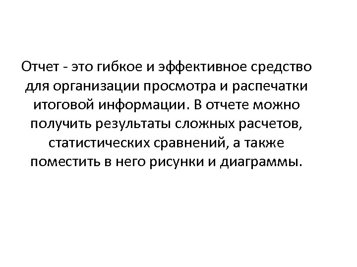 Отчет - это гибкое и эффективное средство для организации просмотра и распечатки итоговой информации.