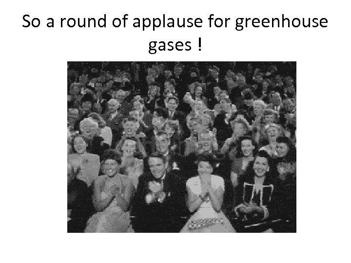 So a round of applause for greenhouse gases ! 