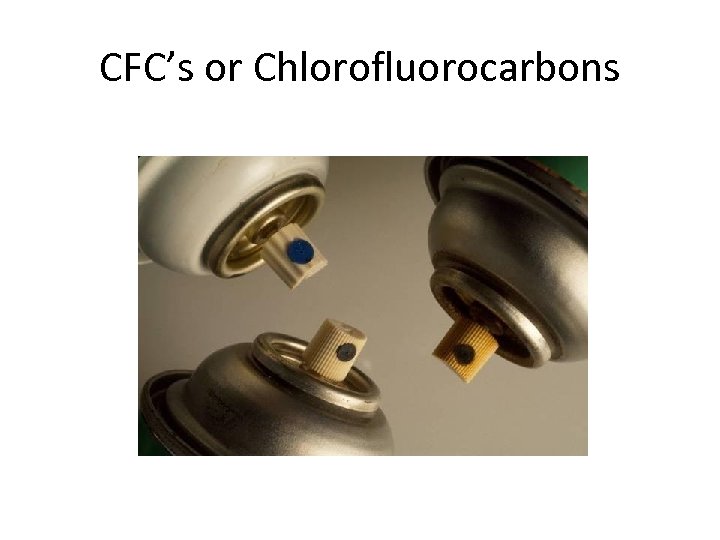 CFC’s or Chlorofluorocarbons 