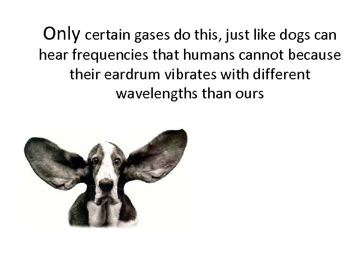 Only certain gases do this, just like dogs can hear frequencies that humans cannot