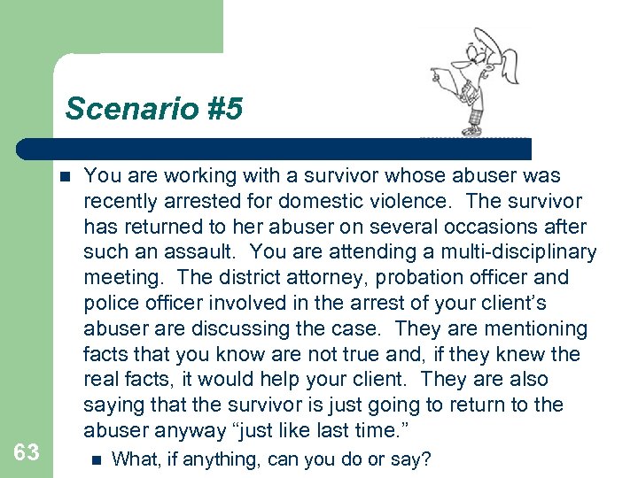 Scenario #5 63 You are working with a survivor whose abuser was recently arrested