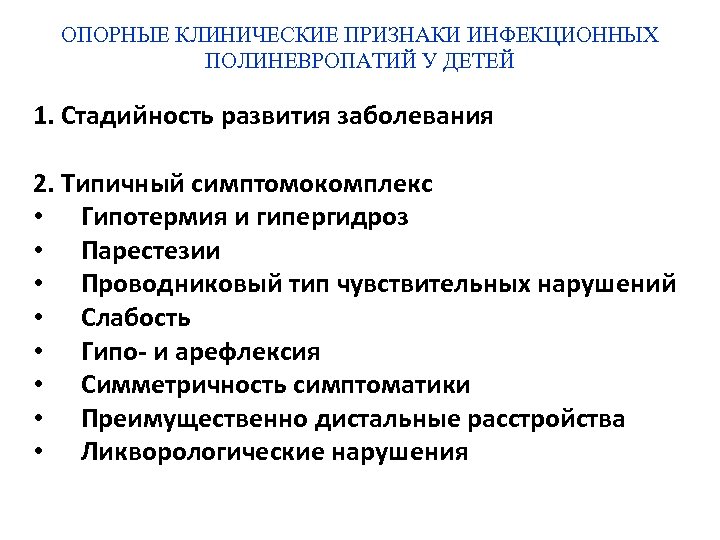 ОПОРНЫЕ КЛИНИЧЕСКИЕ ПРИЗНАКИ ИНФЕКЦИОННЫХ ПОЛИНЕВРОПАТИЙ У ДЕТЕЙ 1. Стадийность развития заболевания 2. Типичный симптомокомплекс