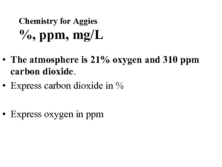 Chemistry for Aggies %, ppm, mg/L • The atmosphere is 21% oxygen and 310
