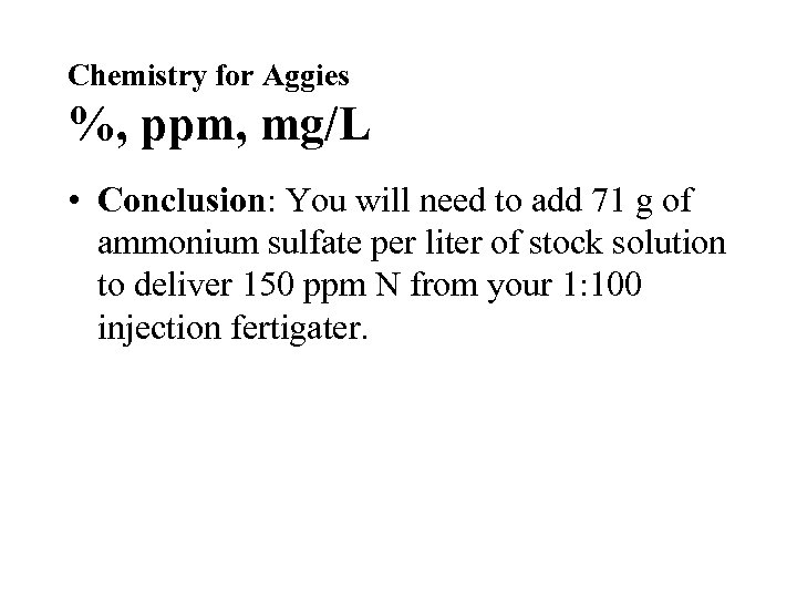 Chemistry for Aggies %, ppm, mg/L • Conclusion: You will need to add 71
