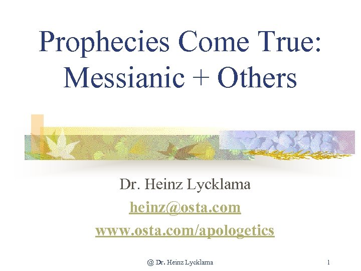 Prophecies Come True: Messianic + Others Dr. Heinz Lycklama heinz@osta. com www. osta. com/apologetics