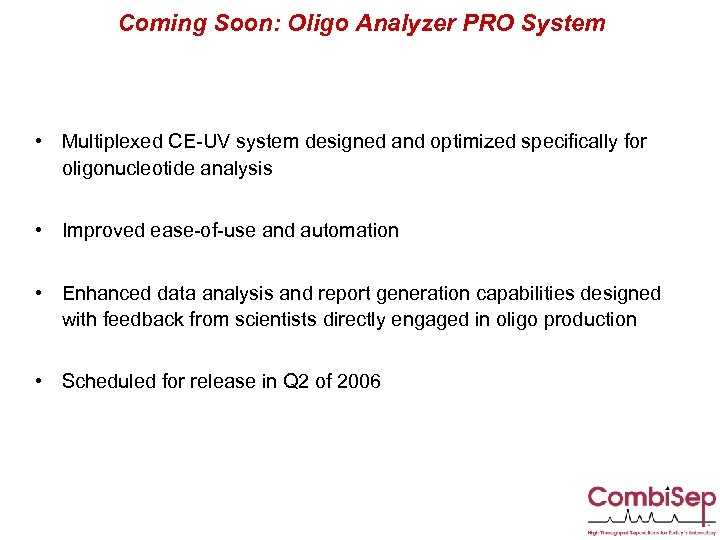 Coming Soon: Oligo Analyzer PRO System • Multiplexed CE-UV system designed and optimized specifically
