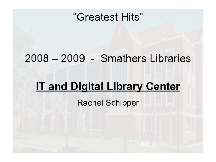 “Greatest Hits” 2008 – 2009 - Smathers Libraries IT and Digital Library Center Rachel