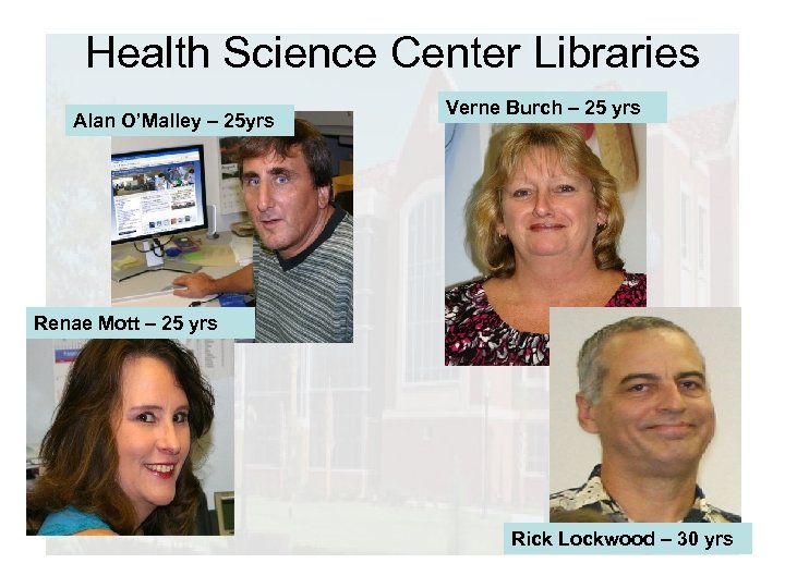 Health Science Center Libraries Alan O’Malley – 25 yrs Verne Burch – 25 yrs