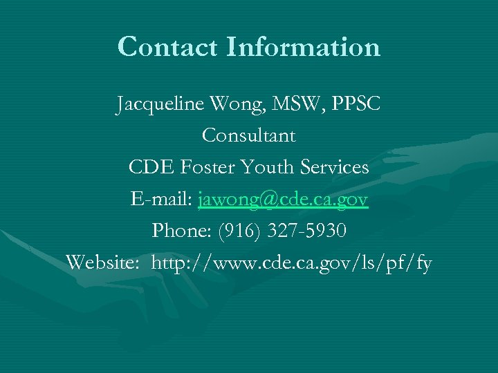 Contact Information Jacqueline Wong, MSW, PPSC Consultant CDE Foster Youth Services E-mail: jawong@cde. ca.