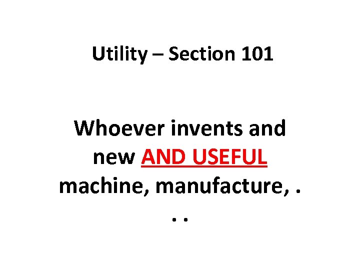 Utility – Section 101 Whoever invents and new AND USEFUL machine, manufacture, . .