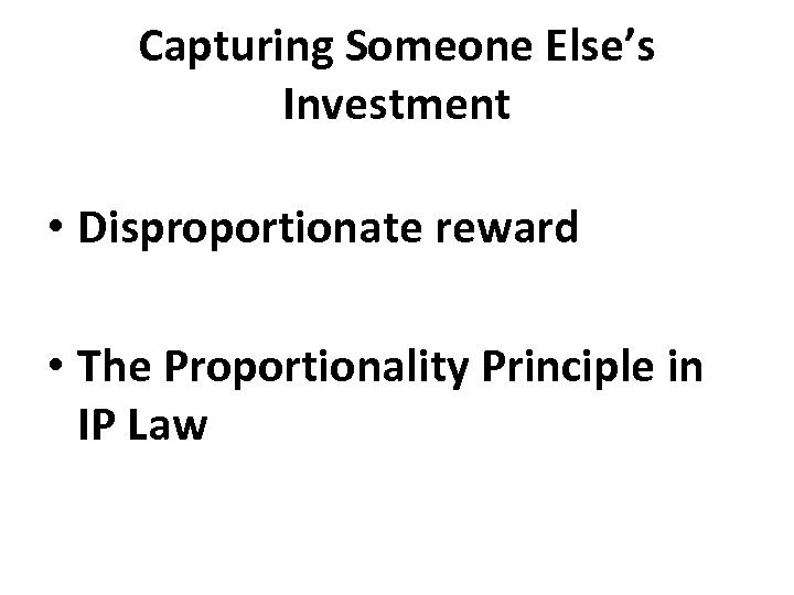 Capturing Someone Else’s Investment • Disproportionate reward • The Proportionality Principle in IP Law