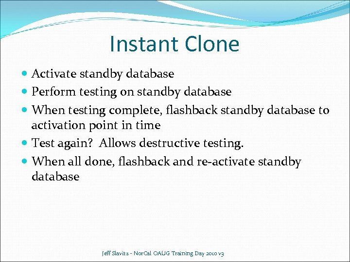 Instant Clone Activate standby database Perform testing on standby database When testing complete, flashback