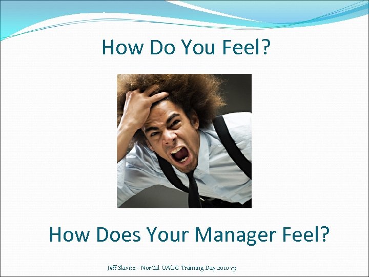 How Do You Feel? How Does Your Manager Feel? Jeff Slavitz - Nor. Cal