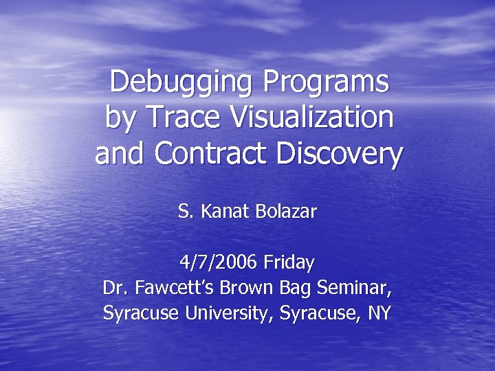 Debugging Programs by Trace Visualization and Contract Discovery S. Kanat Bolazar 4/7/2006 Friday Dr.
