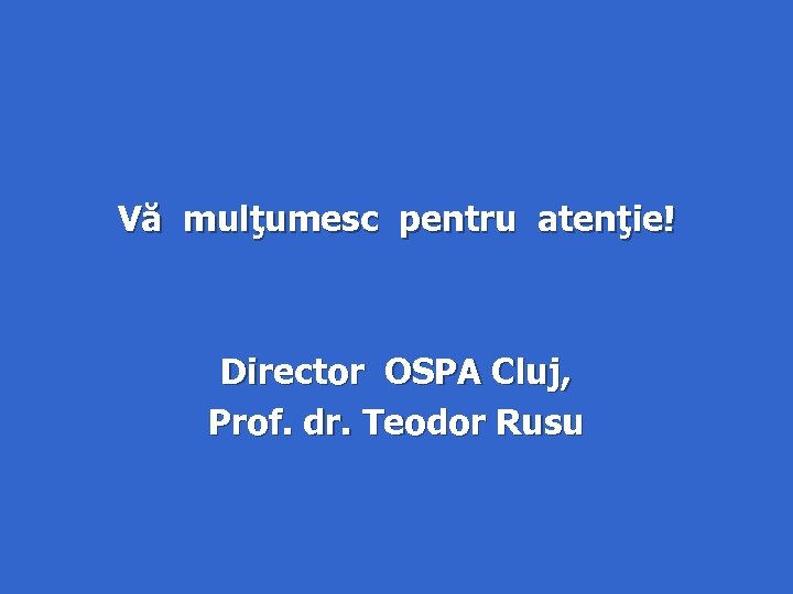 Vă mulţumesc pentru atenţie! Director OSPA Cluj, Prof. dr. Teodor Rusu 
