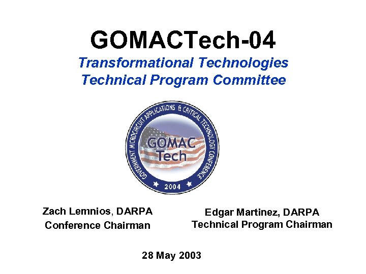 GOMACTech-04 Transformational Technologies Technical Program Committee Zach Lemnios, DARPA Conference Chairman Edgar Martinez, DARPA