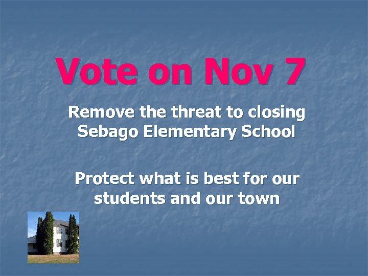 Vote on Nov 7 Remove threat to closing Sebago Elementary School Protect what is