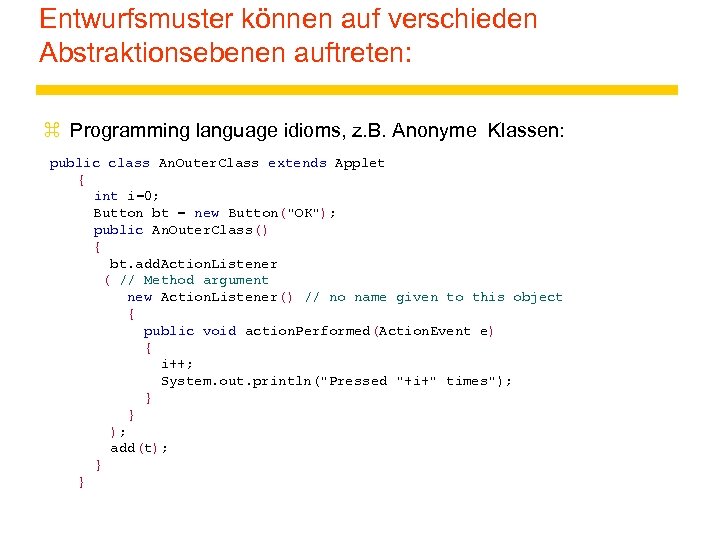 Entwurfsmuster können auf verschieden Abstraktionsebenen auftreten: z Programming language idioms, z. B. Anonyme Klassen: