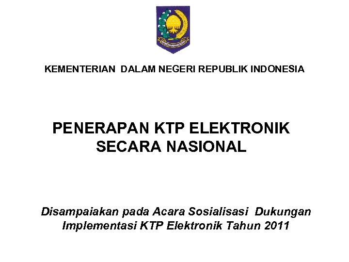 KEMENTERIAN DALAM NEGERI REPUBLIK INDONESIA PENERAPAN KTP ELEKTRONIK SECARA NASIONAL Disampaiakan pada Acara Sosialisasi