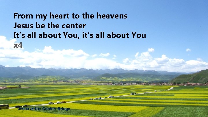 From my heart to the heavens Jesus be the center It’s all about You,