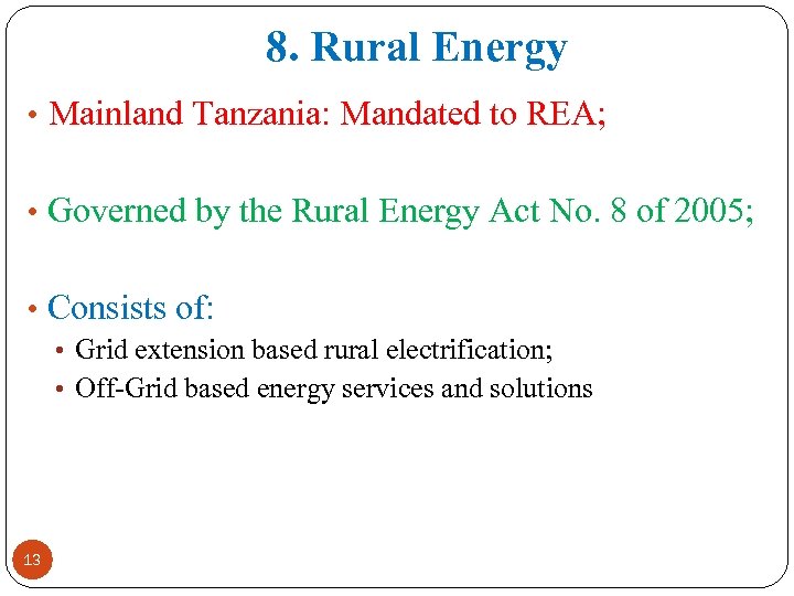 8. Rural Energy • Mainland Tanzania: Mandated to REA; • Governed by the Rural