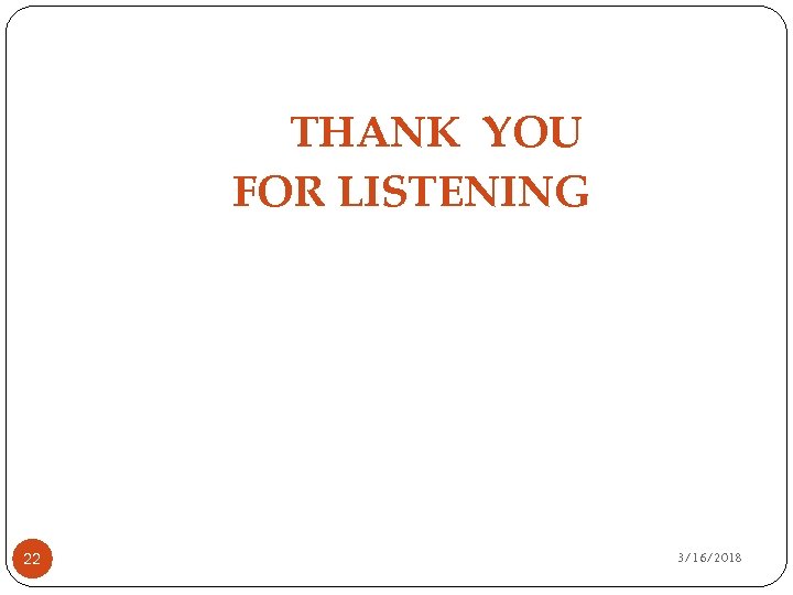 THANK YOU FOR LISTENING 22 3/16/2018 