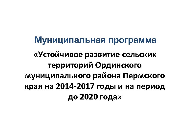 Муниципальная программа «Устойчивое развитие сельских территорий Ординского муниципального района Пермского края на 2014 -2017