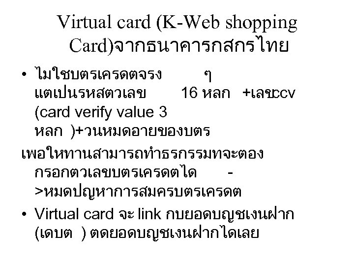 Virtual card (K-Web shopping Card)จากธนาคารกสกรไทย • ไมใชบตรเครดตจรง ๆ แตเปนรหสตวเลข 16 หลก +เลขccv (card verify