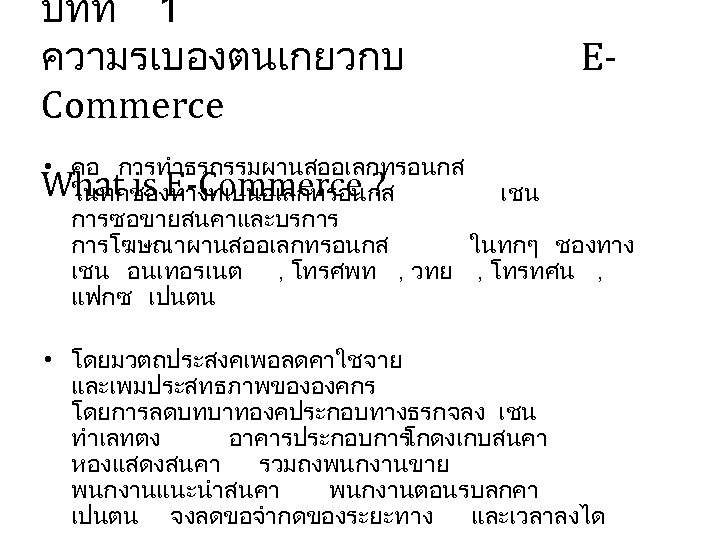 บทท 1 ความรเบองตนเกยวกบ Commerce E- • คอ การทำธรกรรมผานสออเลกทรอนกส What is E-Commerce ? ในทกชองทางทเปนอเลกทรอนกส เชน