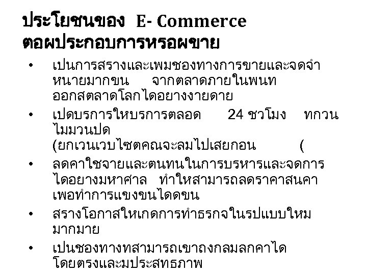 ประโยชนของ E- Commerce ตอผประกอบการหรอผขาย • • • เปนการสรางและเพมชองทางการขายและจดจำ หนายมากขน จากตลาดภายในพนท ออกสตลาดโลกไดอยางงายดาย เปดบรการใหบรการตลอด 24 ชวโมง