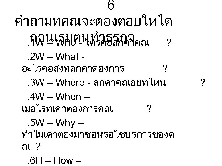 6 คำถามทคณจะตองตอบใหได กอนเรมตนทำธรกจ . 1 W – Who - ใครคอลกคาคณ ? . 2 W